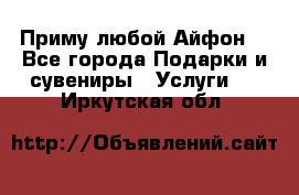 Приму любой Айфон  - Все города Подарки и сувениры » Услуги   . Иркутская обл.